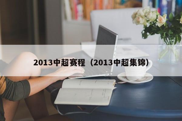 2013中超赛程（2013中超集锦）