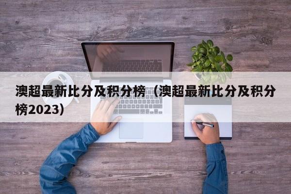 澳超最新比分及积分榜（澳超最新比分及积分榜2023）