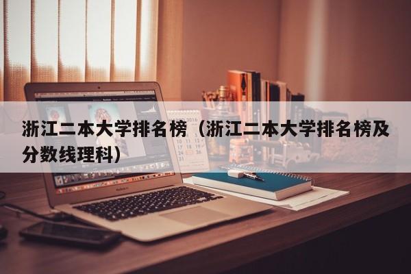 浙江二本大学排名榜（浙江二本大学排名榜及分数线理科）