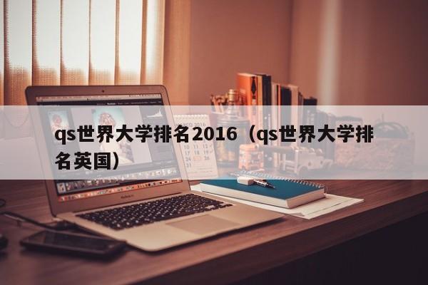 qs世界大学排名2016（qs世界大学排名英国）