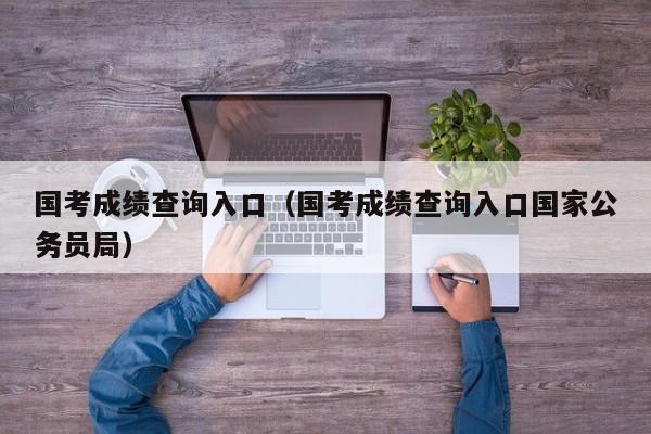 国考成绩查询入口（国考成绩查询入口国家公务员局）