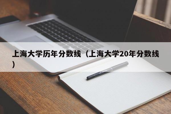 上海大学历年分数线（上海大学20年分数线）