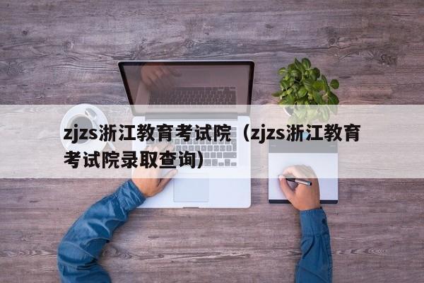 zjzs浙江教育考试院（zjzs浙江教育考试院录取查询）