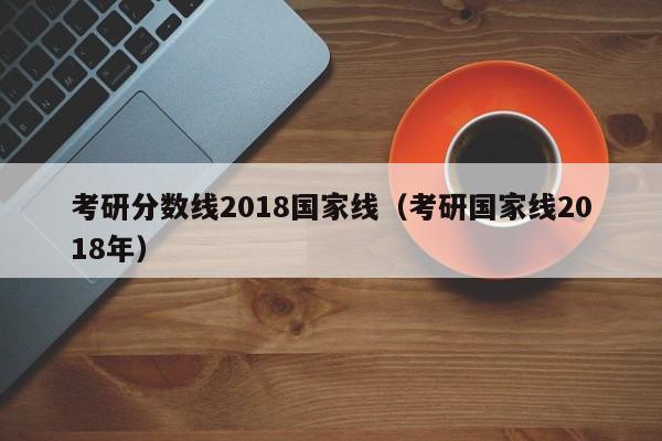 考研分数线2018国家线（考研国家线2018年）
