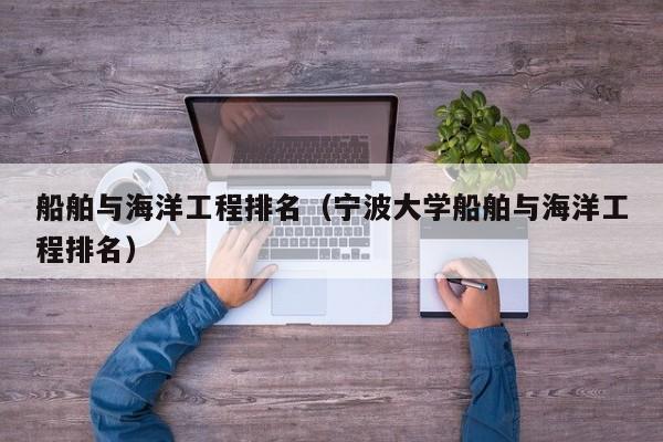 船舶与海洋工程排名（宁波大学船舶与海洋工程排名）