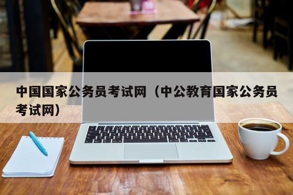 中国国家公务员考试网（中公教育国家公务员考试网）