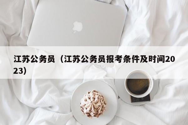 江苏公务员（江苏公务员报考条件及时间2023）