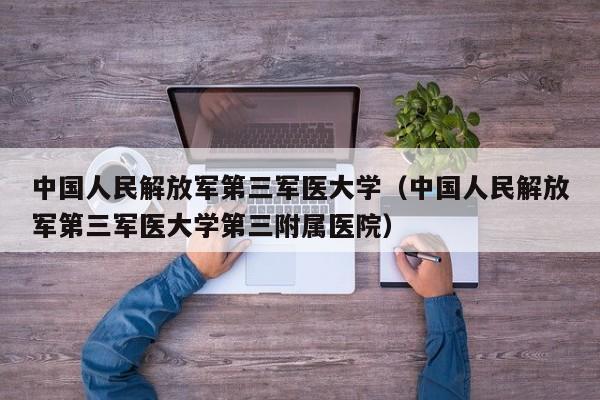 中国人民解放军第三军医大学（中国人民解放军第三军医大学第三附属医院）