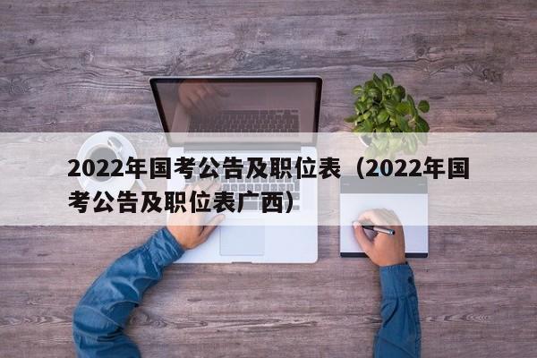2022年国考公告及职位表（2022年国考公告及职位表广西）