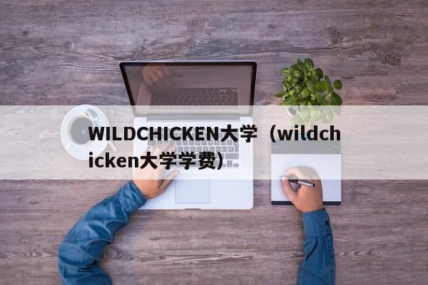 WILDCHICKEN大学（wildchicken大学学费）