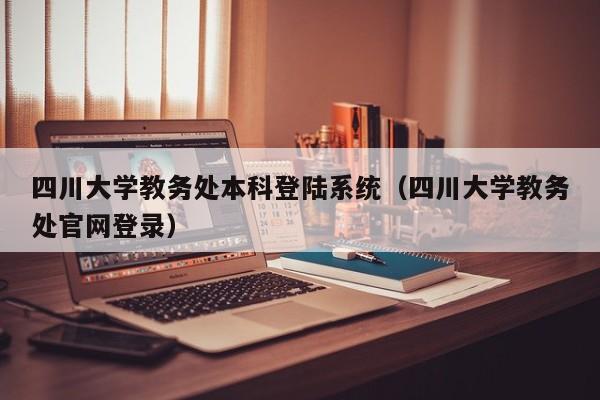 四川大学教务处本科登陆系统（四川大学教务处官网登录）