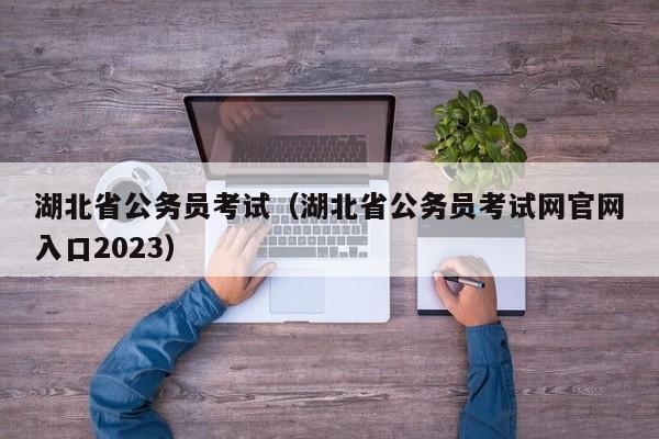湖北省公务员考试（湖北省公务员考试网官网入口2023）