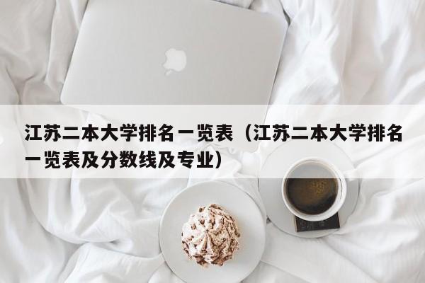 江苏二本大学排名一览表（江苏二本大学排名一览表及分数线及专业）