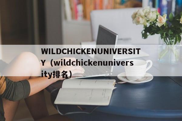WILDCHICKENUNIVERSITY（wildchickenuniversity排名）