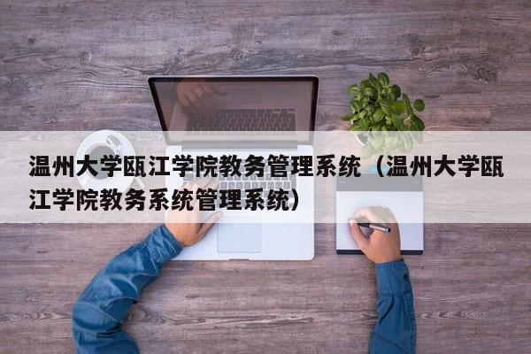 温州大学瓯江学院教务管理系统（温州大学瓯江学院教务系统管理系统）