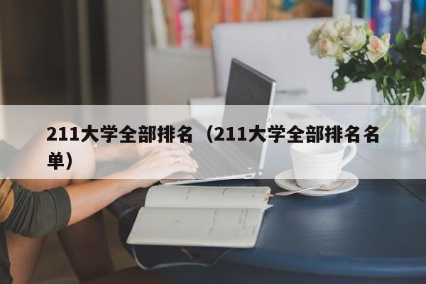 211大学全部排名（211大学全部排名名单）