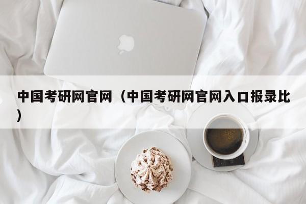 中国考研网官网（中国考研网官网入口报录比）