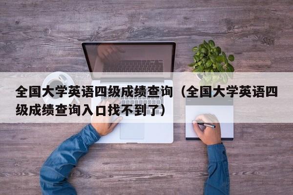 全国大学英语四级成绩查询（全国大学英语四级成绩查询入口找不到了）