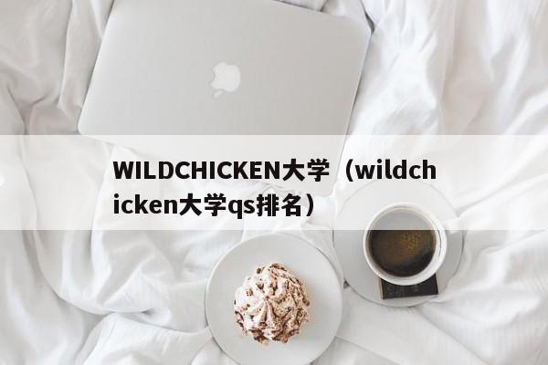 WILDCHICKEN大学（wildchicken大学qs排名）
