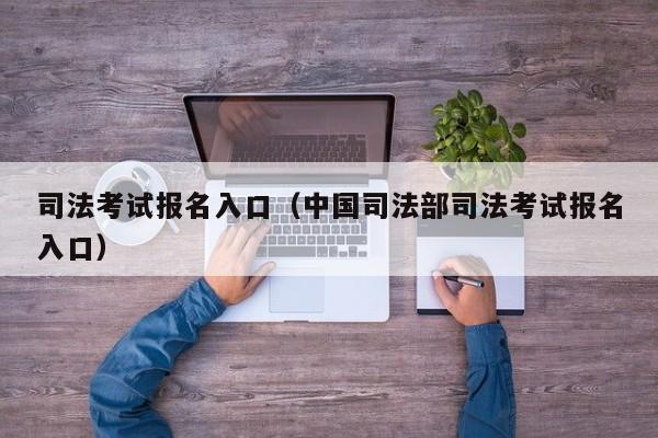 司法考试报名入口（中国司法部司法考试报名入口）