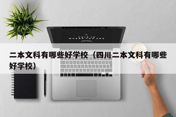 二本文科有哪些好学校（四川二本文科有哪些好学校）
