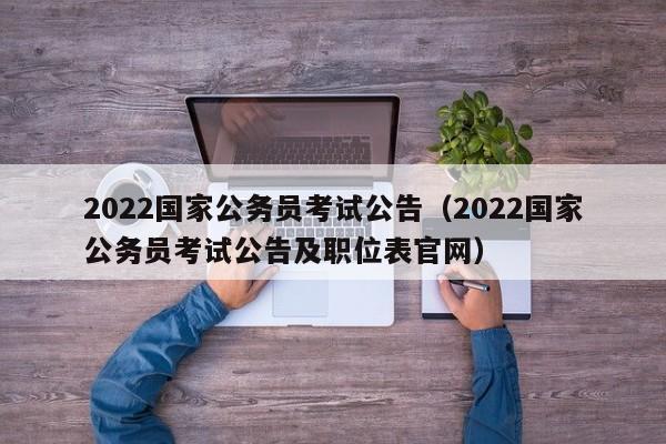 2022国家公务员考试公告（2022国家公务员考试公告及职位表官网）