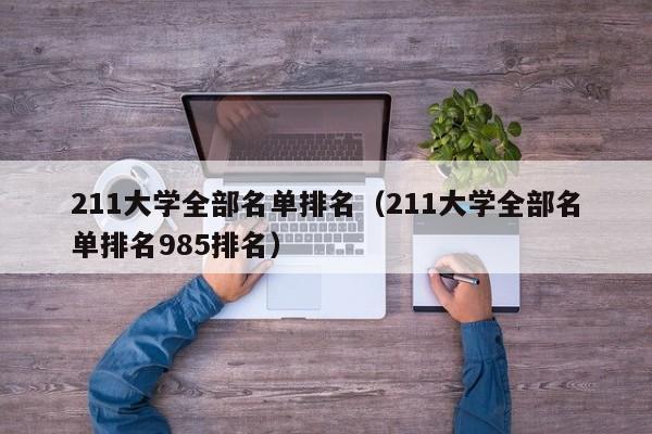211大学全部名单排名（211大学全部名单排名985排名）