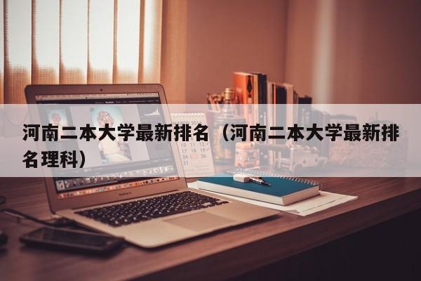 河南二本大学最新排名（河南二本大学最新排名理科）