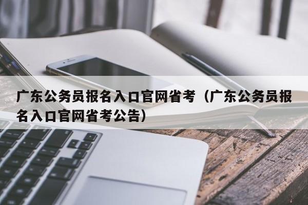 广东公务员报名入口官网省考（广东公务员报名入口官网省考公告）