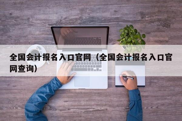 全国会计报名入口官网（全国会计报名入口官网查询）