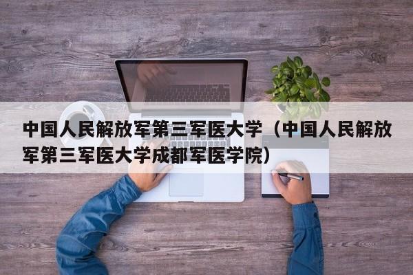 中国人民解放军第三军医大学（中国人民解放军第三军医大学成都军医学院）