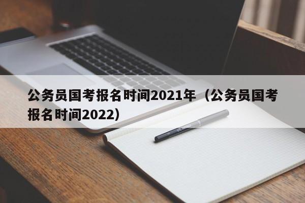 公务员国考报名时间2021年（公务员国考报名时间2022）