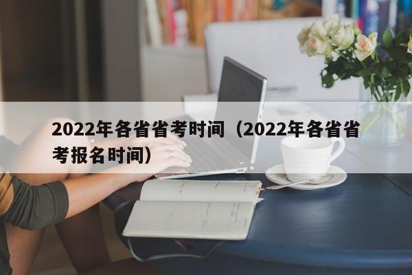 2022年各省省考时间（2022年各省省考报名时间）