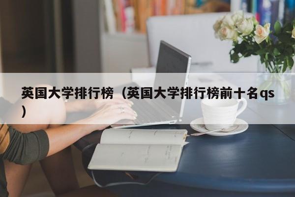 英国大学排行榜（英国大学排行榜前十名qs）