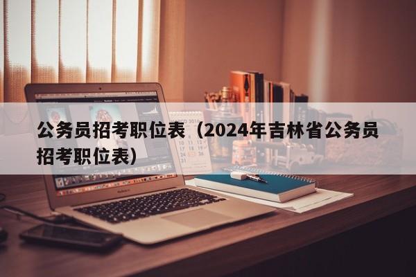 公务员招考职位表（2024年吉林省公务员招考职位表）