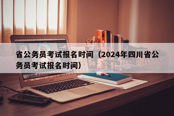 省公务员考试报名时间（2024年四川省公务员考试报名时间）