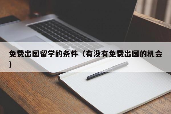 免费出国留学的条件（有没有免费出国的机会）