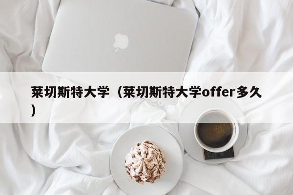莱切斯特大学（莱切斯特大学offer多久）