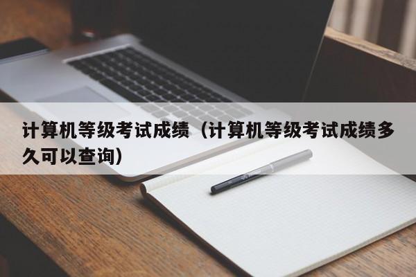计算机等级考试成绩（计算机等级考试成绩多久可以查询）