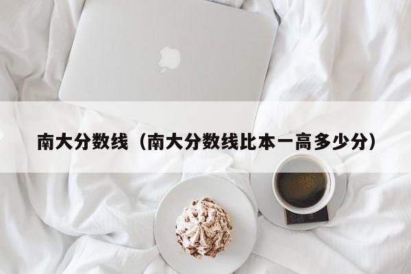 南大分数线（南大分数线比本一高多少分）