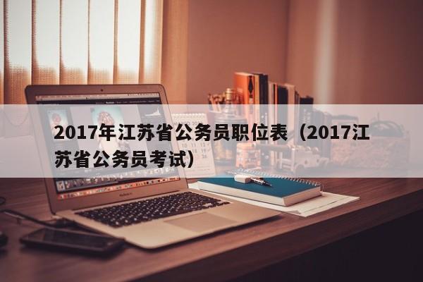 2017年江苏省公务员职位表（2017江苏省公务员考试）