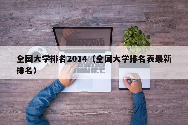 全国大学排名2014（全国大学排名表最新排名）