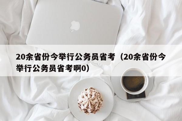 20余省份今举行公务员省考（20余省份今举行公务员省考啊0）
