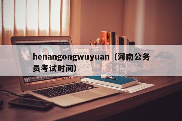 henangongwuyuan（河南公务员考试时间）