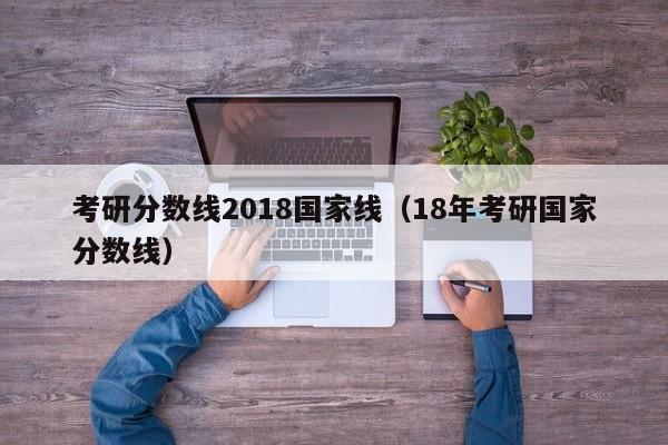 考研分数线2018国家线（18年考研国家分数线）