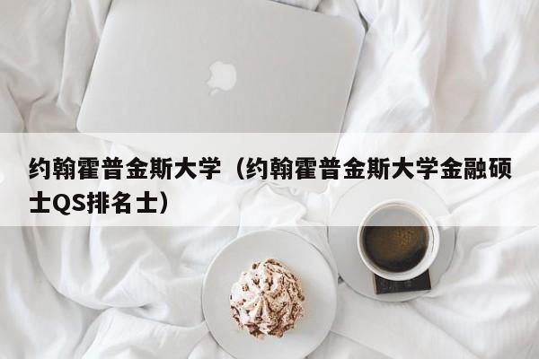 约翰霍普金斯大学（约翰霍普金斯大学金融硕士QS排名士）