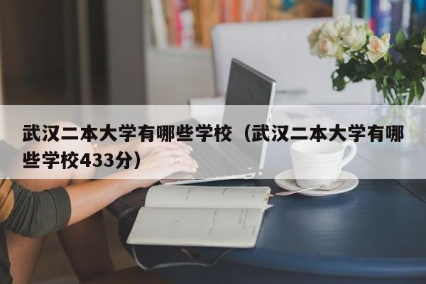 武汉二本大学有哪些学校（武汉二本大学有哪些学校433分）