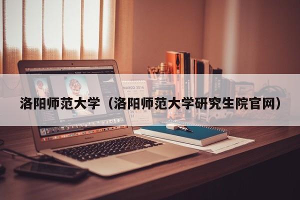 洛阳师范大学（洛阳师范大学研究生院官网）