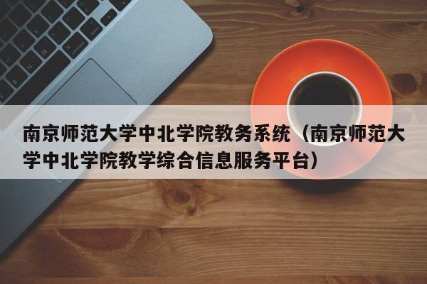 南京师范大学中北学院教务系统（南京师范大学中北学院教学综合信息服务平台）