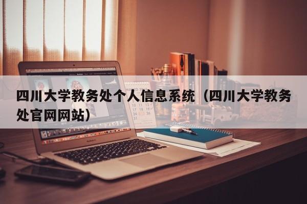 四川大学教务处个人信息系统（四川大学教务处官网网站）